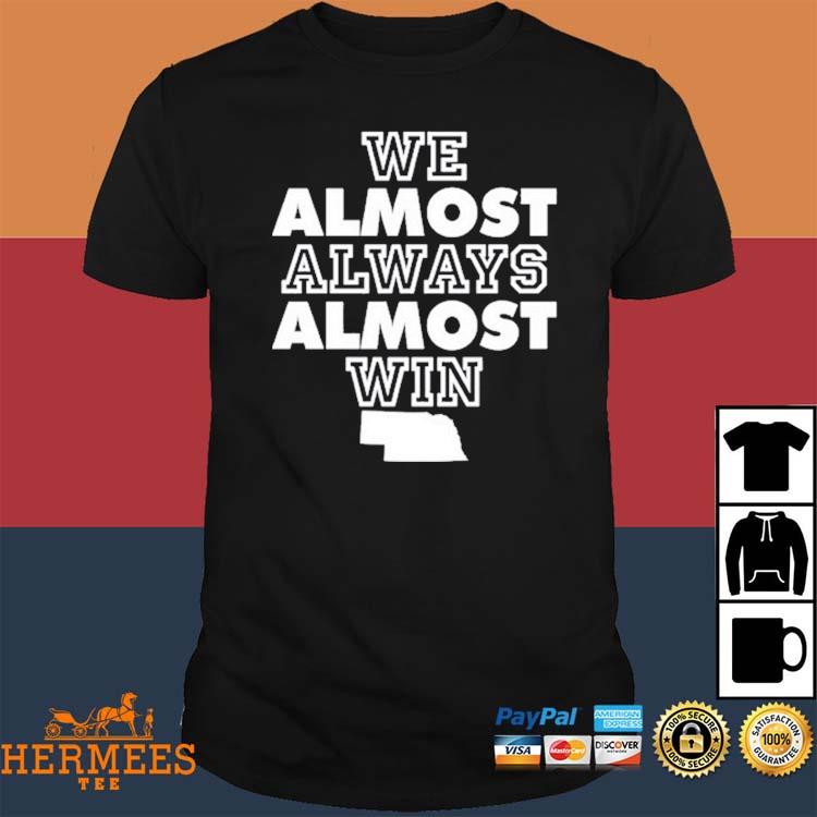 We almost always almost win Shirt, hoodie, sweater, long sleeve and tank top