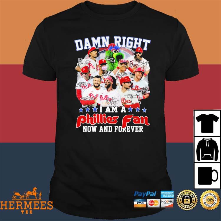 Damn Right I Am A Phillies Fan Now And Forever Shirt