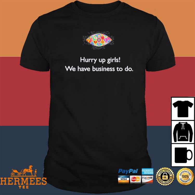 Official Hurry Up Girls We Have Business To Do Shirt